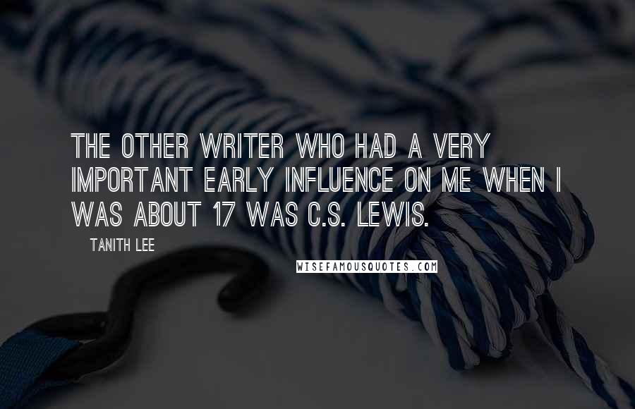 Tanith Lee Quotes: The other writer who had a very important early influence on me when I was about 17 was C.S. Lewis.