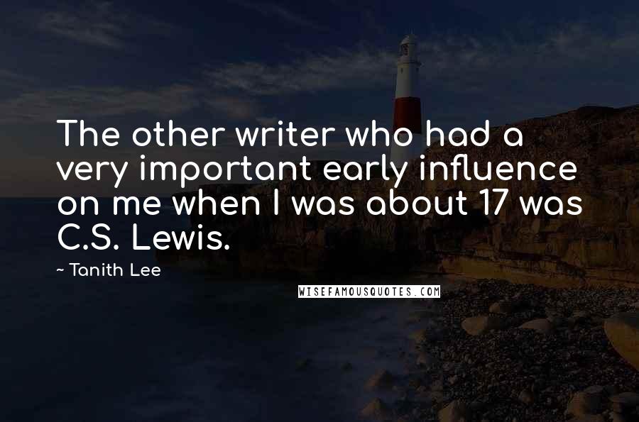 Tanith Lee Quotes: The other writer who had a very important early influence on me when I was about 17 was C.S. Lewis.