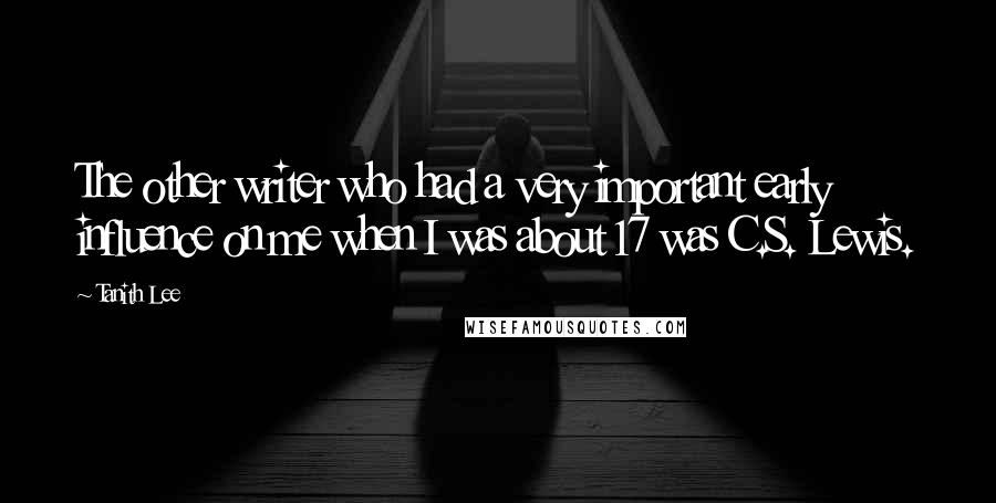 Tanith Lee Quotes: The other writer who had a very important early influence on me when I was about 17 was C.S. Lewis.