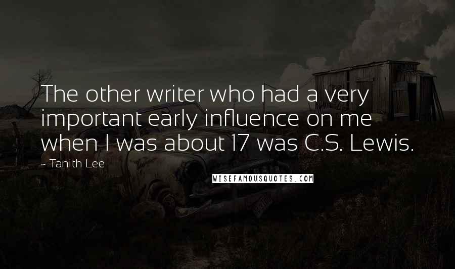Tanith Lee Quotes: The other writer who had a very important early influence on me when I was about 17 was C.S. Lewis.