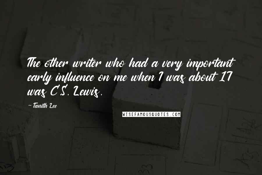 Tanith Lee Quotes: The other writer who had a very important early influence on me when I was about 17 was C.S. Lewis.