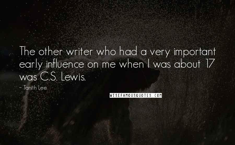 Tanith Lee Quotes: The other writer who had a very important early influence on me when I was about 17 was C.S. Lewis.