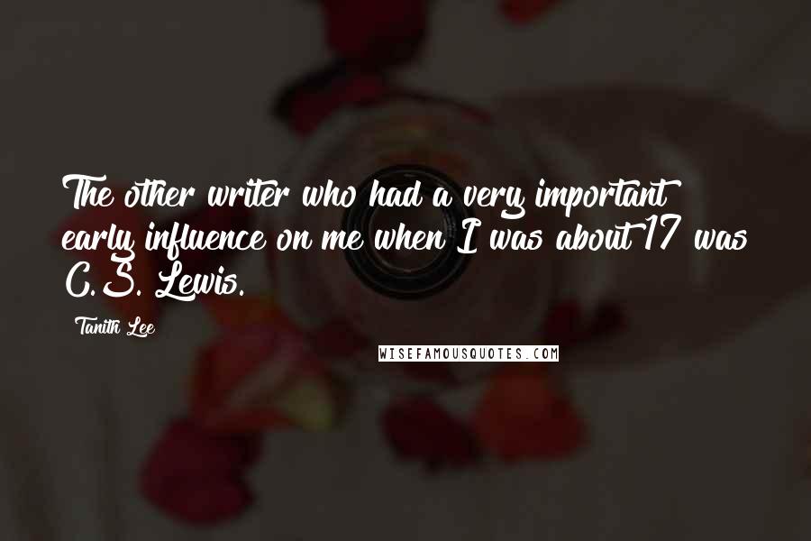 Tanith Lee Quotes: The other writer who had a very important early influence on me when I was about 17 was C.S. Lewis.