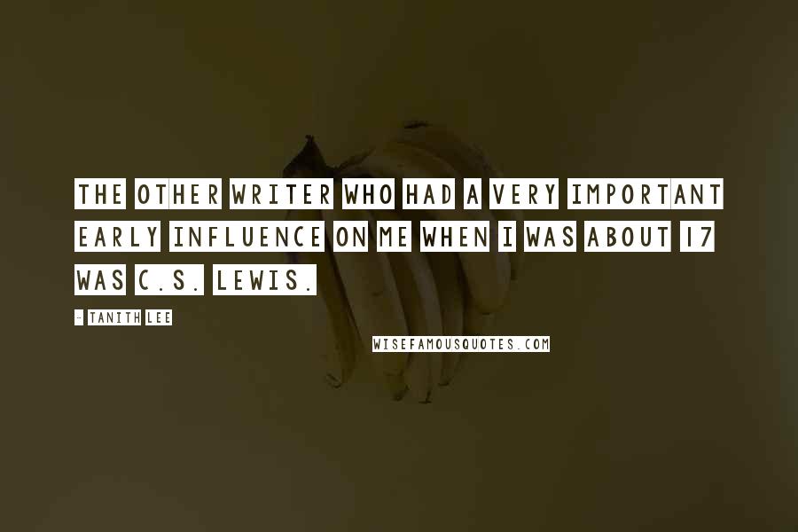 Tanith Lee Quotes: The other writer who had a very important early influence on me when I was about 17 was C.S. Lewis.