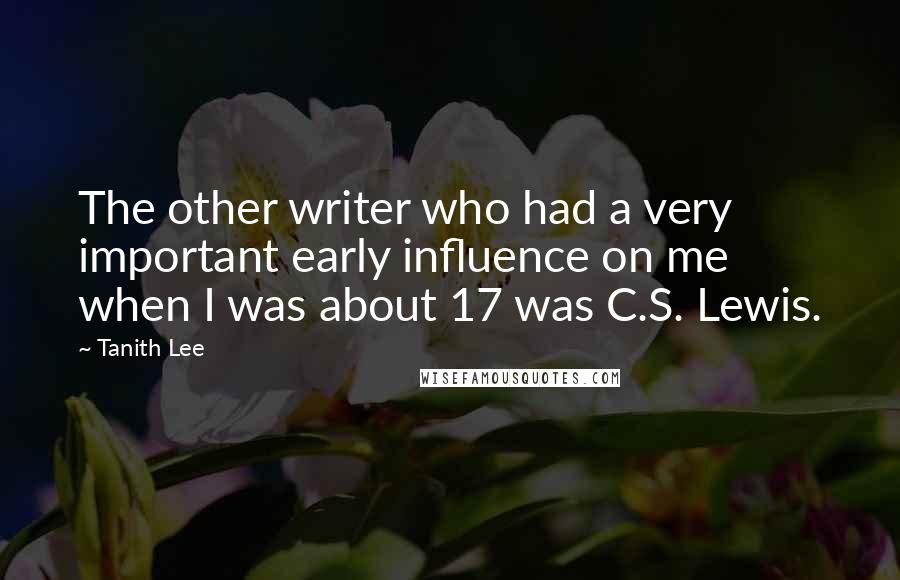 Tanith Lee Quotes: The other writer who had a very important early influence on me when I was about 17 was C.S. Lewis.