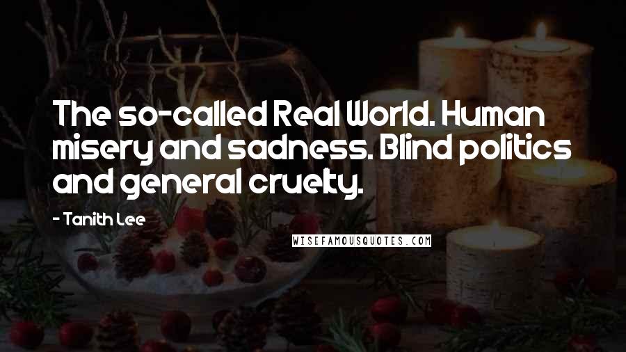 Tanith Lee Quotes: The so-called Real World. Human misery and sadness. Blind politics and general cruelty.