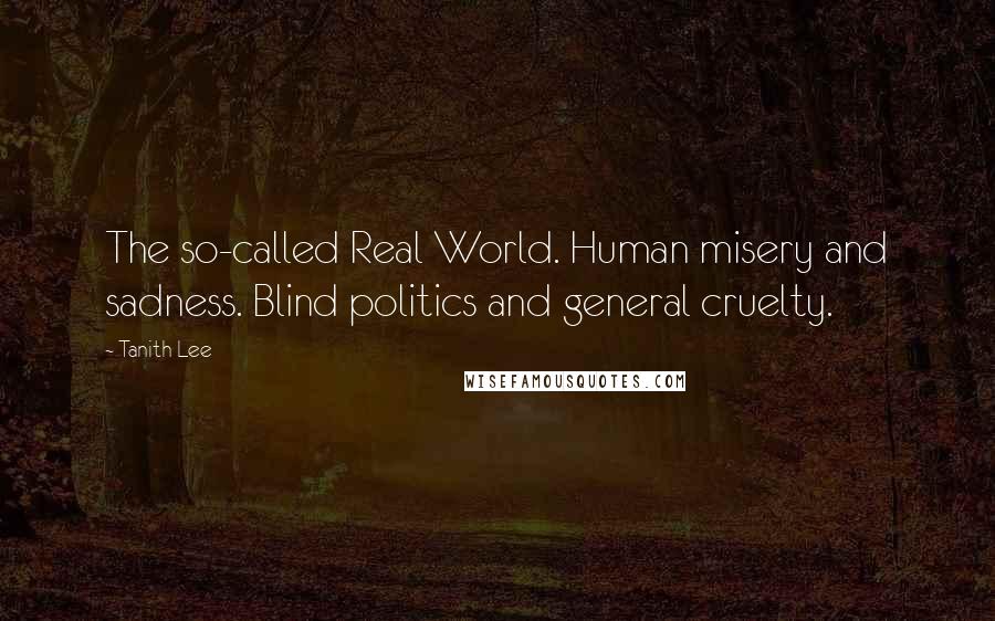 Tanith Lee Quotes: The so-called Real World. Human misery and sadness. Blind politics and general cruelty.
