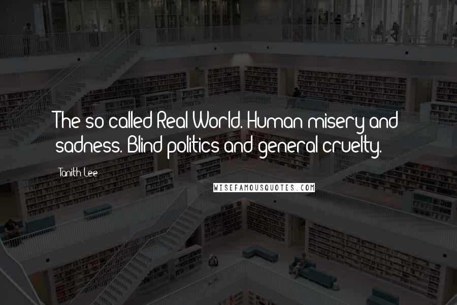 Tanith Lee Quotes: The so-called Real World. Human misery and sadness. Blind politics and general cruelty.