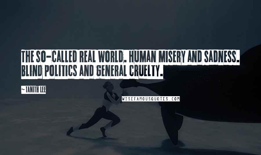 Tanith Lee Quotes: The so-called Real World. Human misery and sadness. Blind politics and general cruelty.