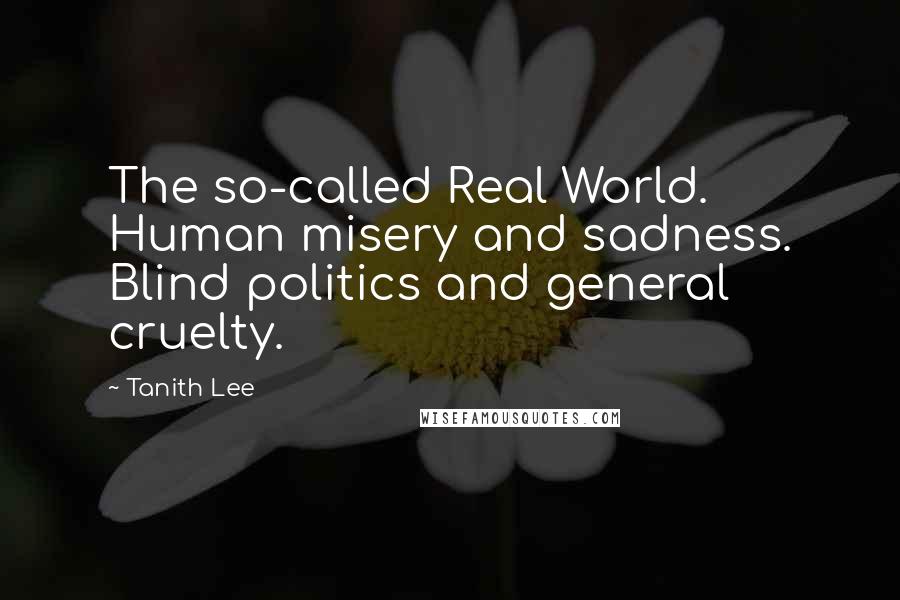 Tanith Lee Quotes: The so-called Real World. Human misery and sadness. Blind politics and general cruelty.