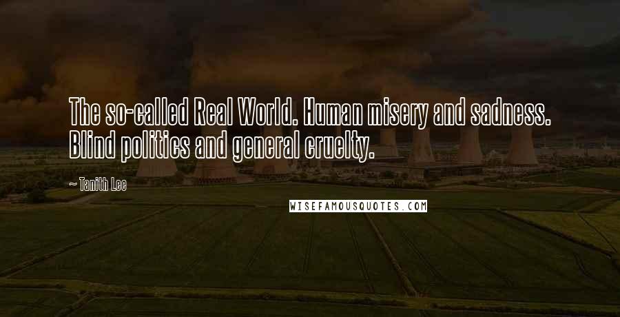 Tanith Lee Quotes: The so-called Real World. Human misery and sadness. Blind politics and general cruelty.