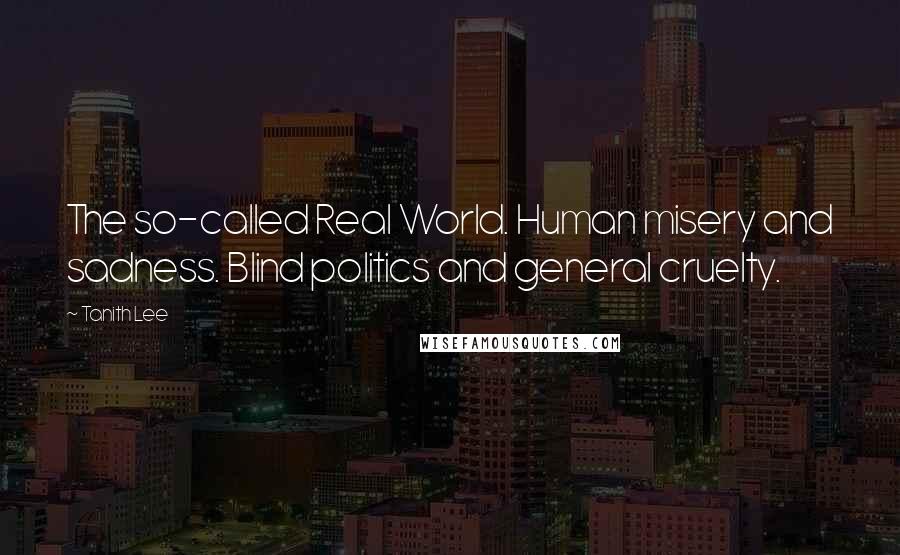 Tanith Lee Quotes: The so-called Real World. Human misery and sadness. Blind politics and general cruelty.