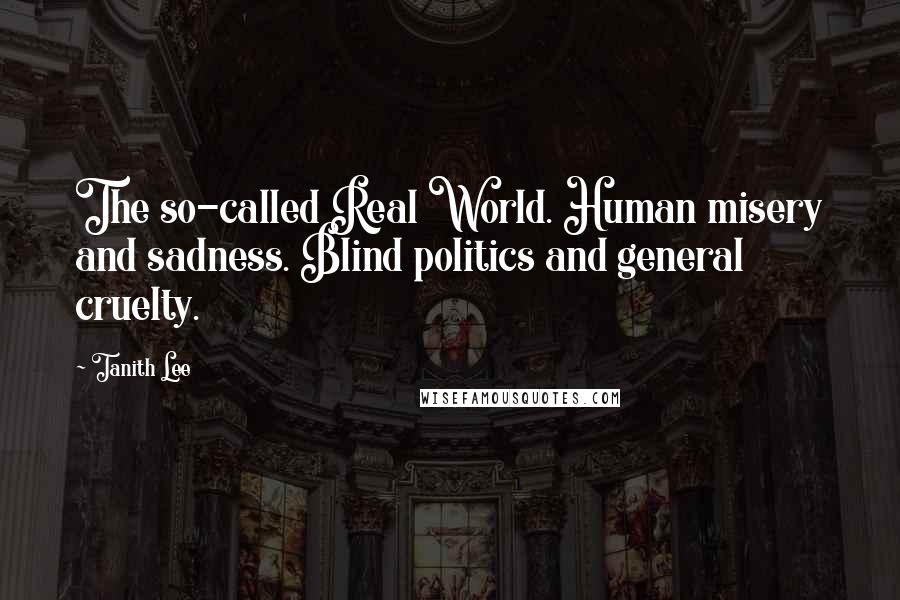 Tanith Lee Quotes: The so-called Real World. Human misery and sadness. Blind politics and general cruelty.