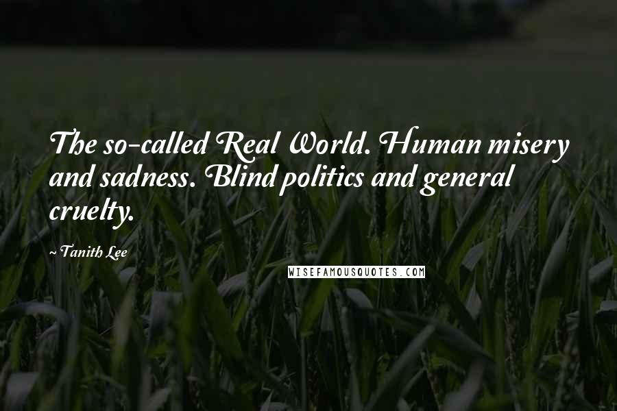 Tanith Lee Quotes: The so-called Real World. Human misery and sadness. Blind politics and general cruelty.