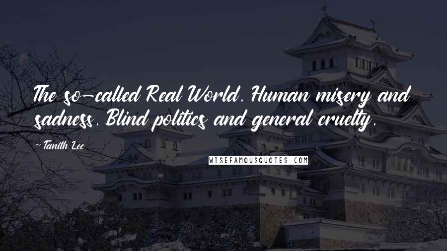 Tanith Lee Quotes: The so-called Real World. Human misery and sadness. Blind politics and general cruelty.