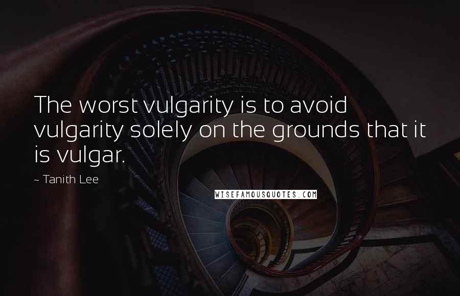 Tanith Lee Quotes: The worst vulgarity is to avoid vulgarity solely on the grounds that it is vulgar.