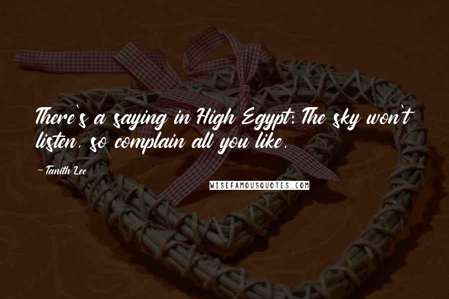 Tanith Lee Quotes: There's a saying in High Egypt: The sky won't listen, so complain all you like.