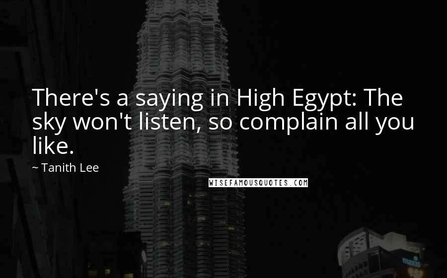 Tanith Lee Quotes: There's a saying in High Egypt: The sky won't listen, so complain all you like.