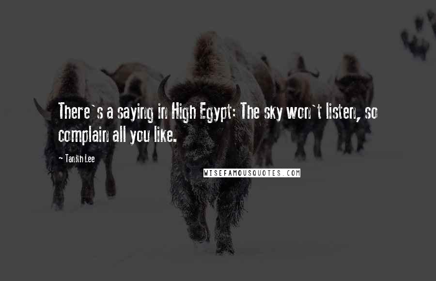 Tanith Lee Quotes: There's a saying in High Egypt: The sky won't listen, so complain all you like.