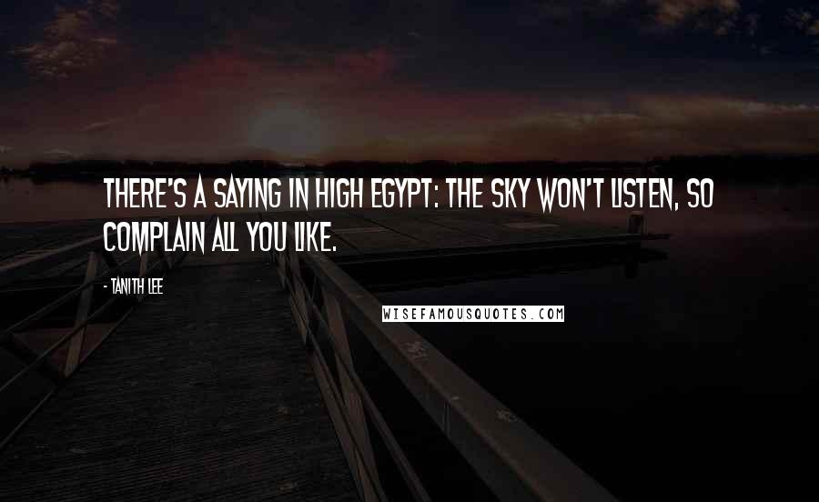 Tanith Lee Quotes: There's a saying in High Egypt: The sky won't listen, so complain all you like.