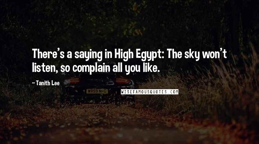 Tanith Lee Quotes: There's a saying in High Egypt: The sky won't listen, so complain all you like.