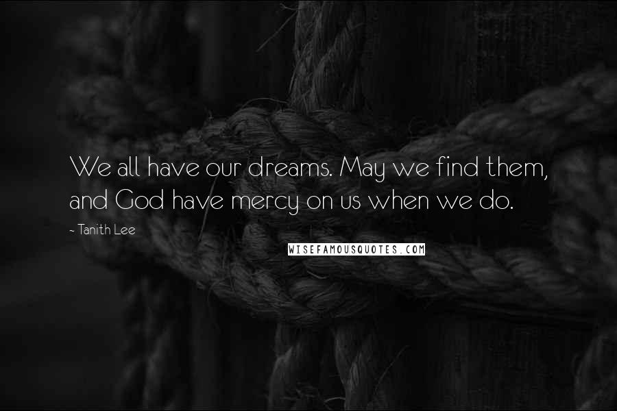 Tanith Lee Quotes: We all have our dreams. May we find them, and God have mercy on us when we do.