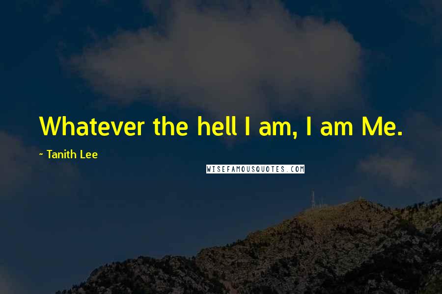 Tanith Lee Quotes: Whatever the hell I am, I am Me.