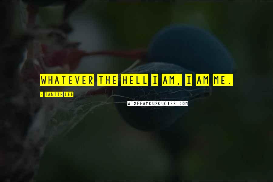 Tanith Lee Quotes: Whatever the hell I am, I am Me.