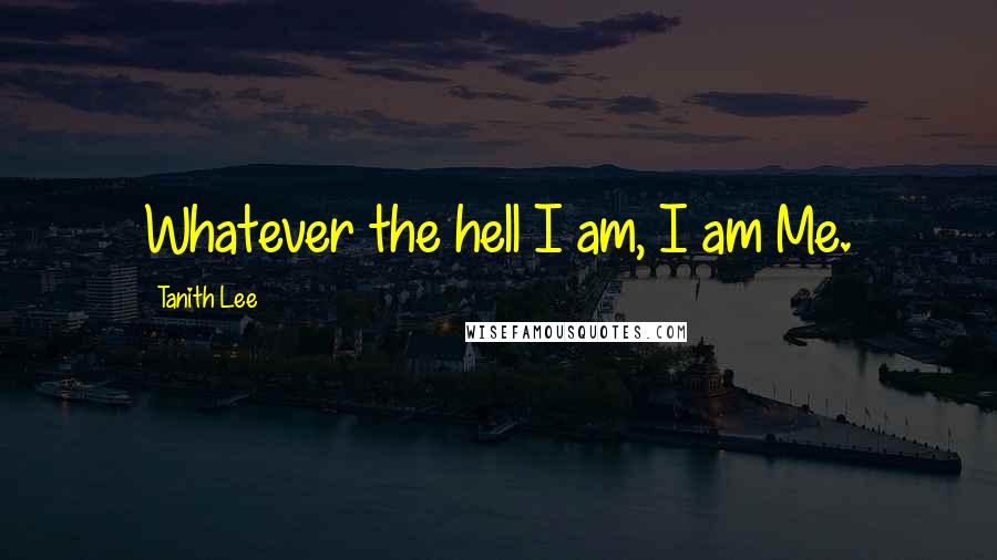 Tanith Lee Quotes: Whatever the hell I am, I am Me.