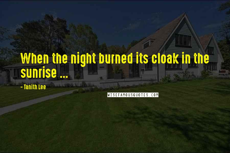 Tanith Lee Quotes: When the night burned its cloak in the sunrise ...