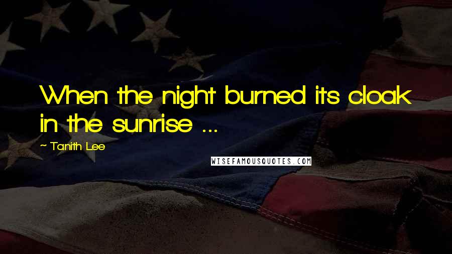 Tanith Lee Quotes: When the night burned its cloak in the sunrise ...
