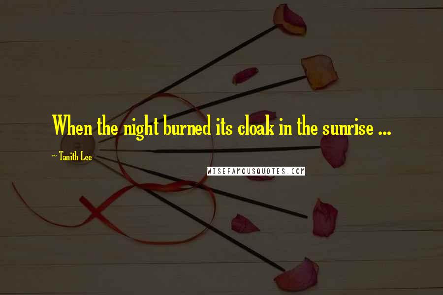 Tanith Lee Quotes: When the night burned its cloak in the sunrise ...