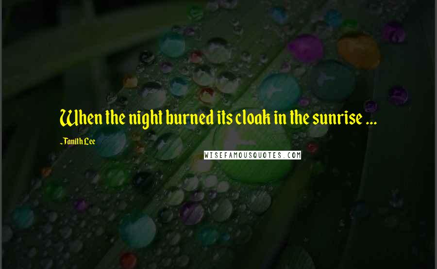 Tanith Lee Quotes: When the night burned its cloak in the sunrise ...