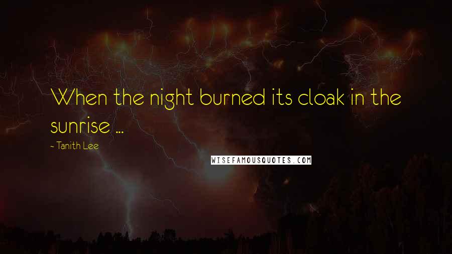 Tanith Lee Quotes: When the night burned its cloak in the sunrise ...