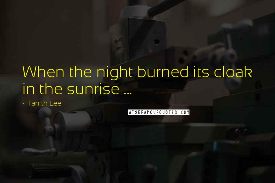 Tanith Lee Quotes: When the night burned its cloak in the sunrise ...