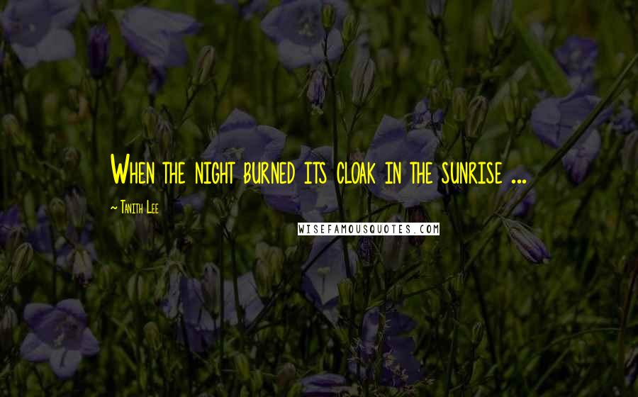 Tanith Lee Quotes: When the night burned its cloak in the sunrise ...