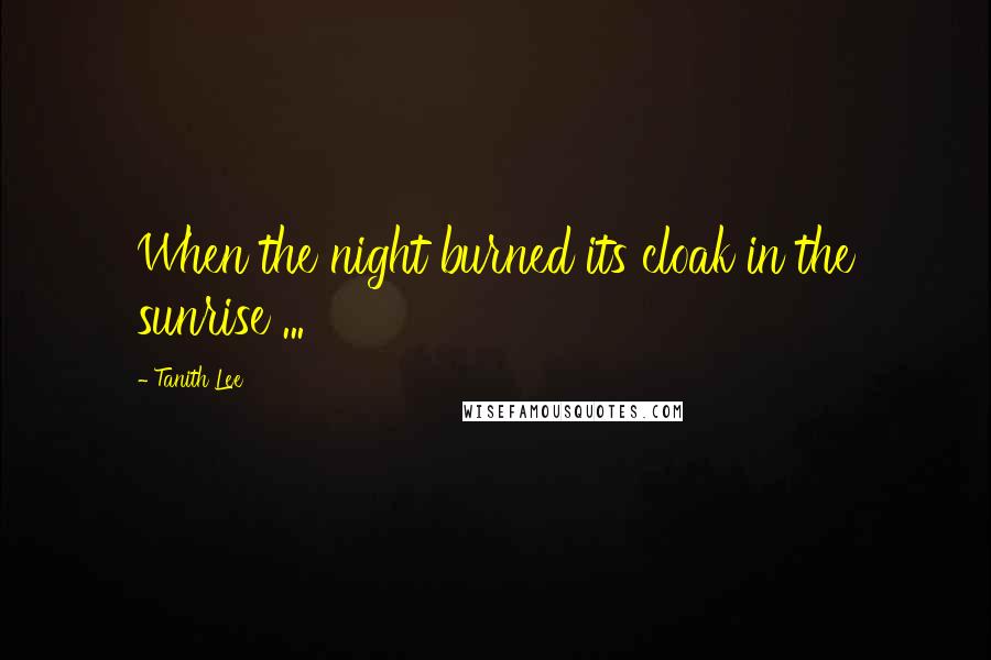 Tanith Lee Quotes: When the night burned its cloak in the sunrise ...