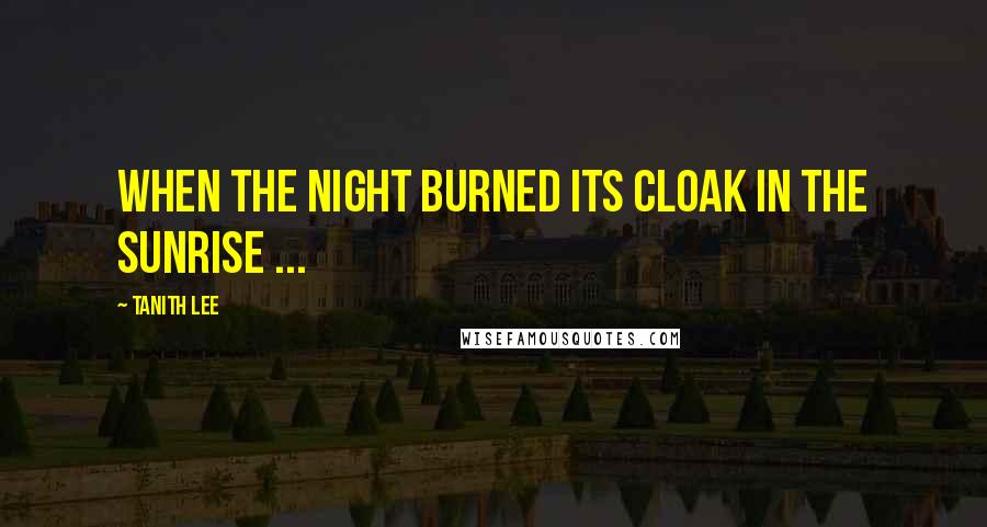 Tanith Lee Quotes: When the night burned its cloak in the sunrise ...