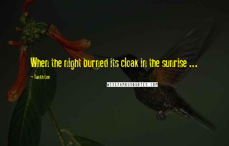 Tanith Lee Quotes: When the night burned its cloak in the sunrise ...