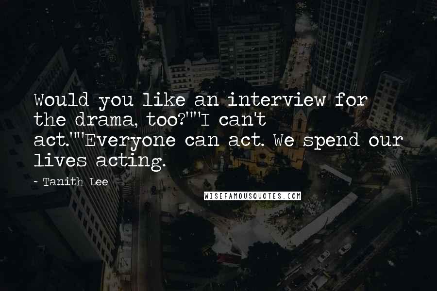 Tanith Lee Quotes: Would you like an interview for the drama, too?""I can't act.""Everyone can act. We spend our lives acting.