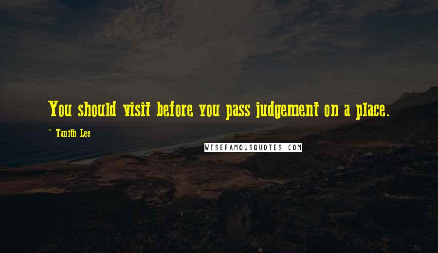 Tanith Lee Quotes: You should visit before you pass judgement on a place.