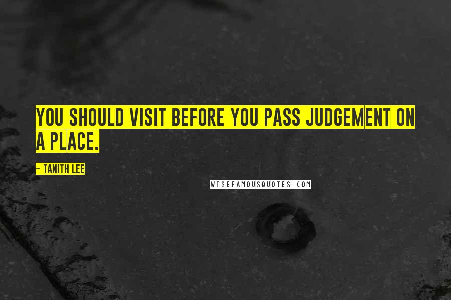 Tanith Lee Quotes: You should visit before you pass judgement on a place.