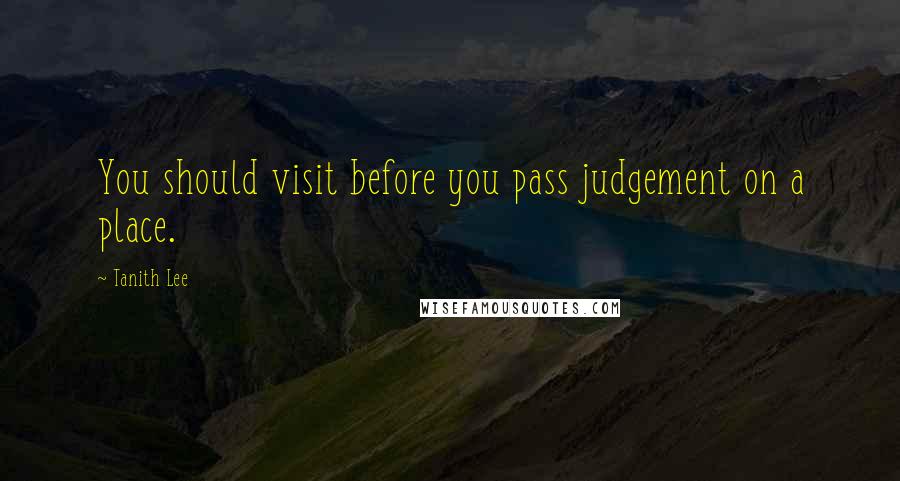 Tanith Lee Quotes: You should visit before you pass judgement on a place.