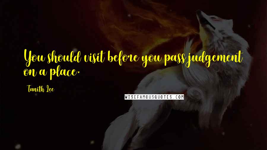 Tanith Lee Quotes: You should visit before you pass judgement on a place.