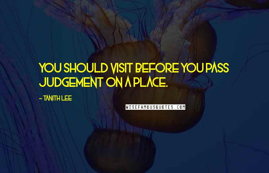 Tanith Lee Quotes: You should visit before you pass judgement on a place.