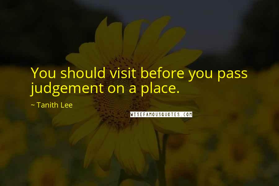 Tanith Lee Quotes: You should visit before you pass judgement on a place.