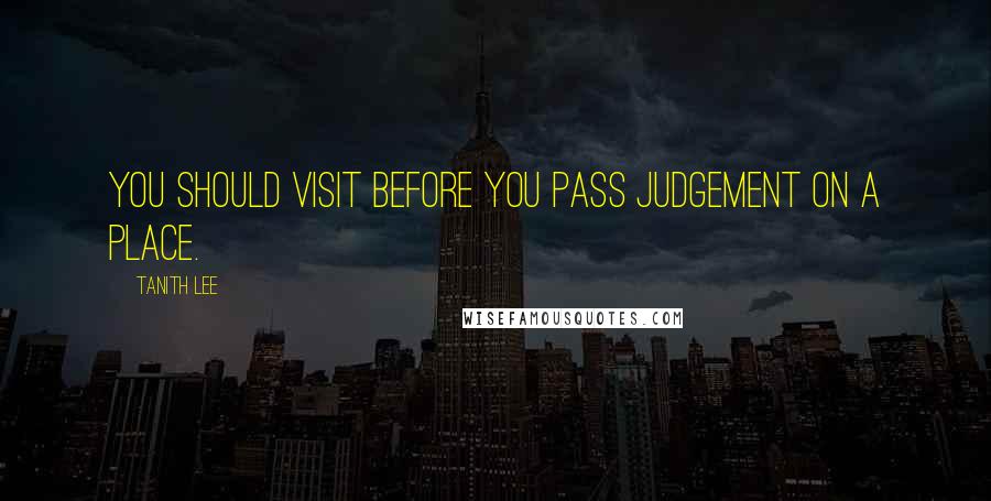 Tanith Lee Quotes: You should visit before you pass judgement on a place.