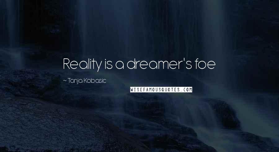 Tanja Kobasic Quotes: Reality is a dreamer's foe