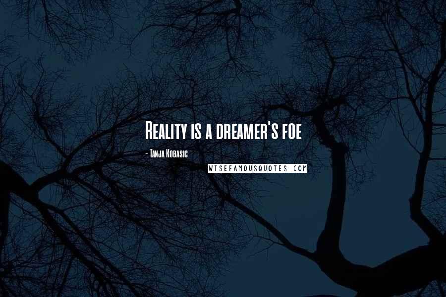 Tanja Kobasic Quotes: Reality is a dreamer's foe