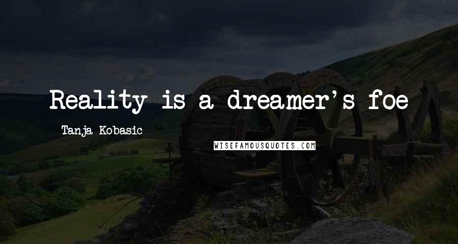 Tanja Kobasic Quotes: Reality is a dreamer's foe